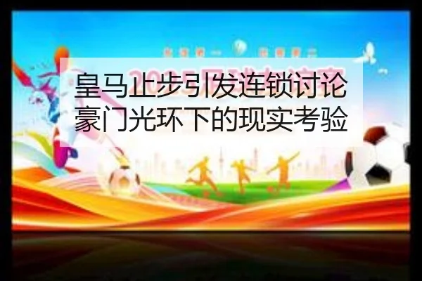 皇马止步引发连锁讨论 豪门光环下的现实考验